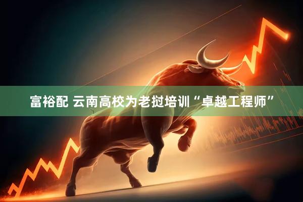 富裕配 云南高校为老挝培训“卓越工程师”