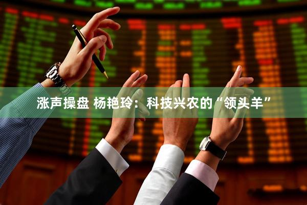 涨声操盘 杨艳玲：科技兴农的“领头羊”