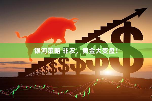 银河策略 非农，黄金大变盘！