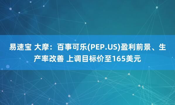 易速宝 大摩：百事可乐(PEP.US)盈利前景、生产率改善 上调目标价至165美元