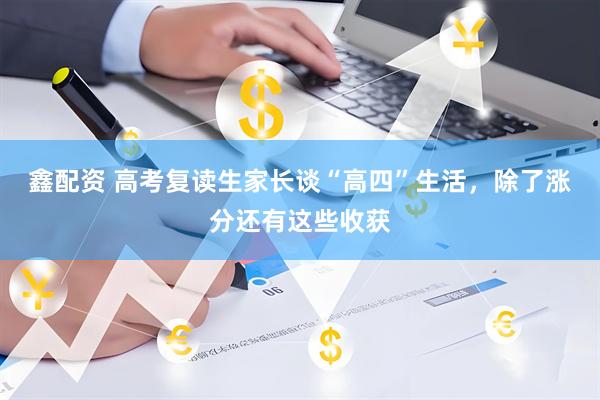 鑫配资 高考复读生家长谈“高四”生活，除了涨分还有这些收获