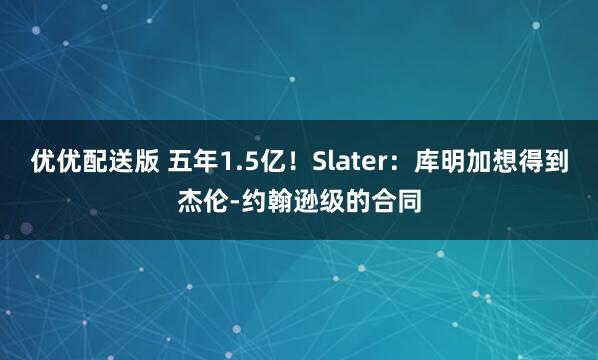 优优配送版 五年1.5亿！Slater：库明加想得到杰伦-约翰逊级的合同