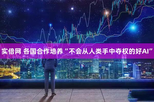 实倍网 各国合作培养“不会从人类手中夺权的好AI”