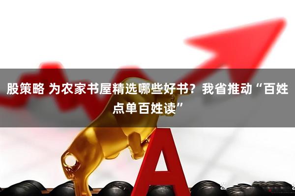 股策略 为农家书屋精选哪些好书？我省推动“百姓点单百姓读”