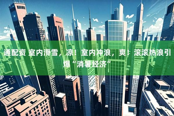通配资 室内滑雪，凉！室内冲浪，爽！滚滚热浪引爆“消暑经济”