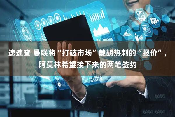 速速查 曼联将“打破市场”截胡热刺的“报价”，阿莫林希望接下来的两笔签约
