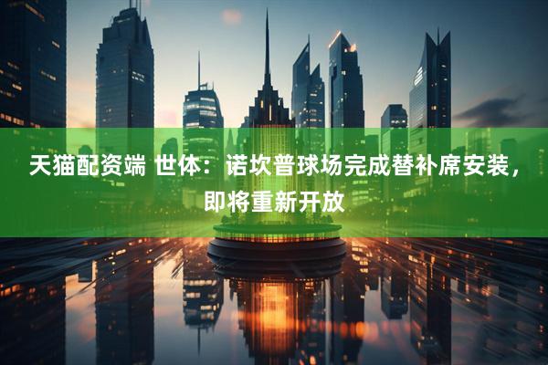 天猫配资端 世体：诺坎普球场完成替补席安装，即将重新开放