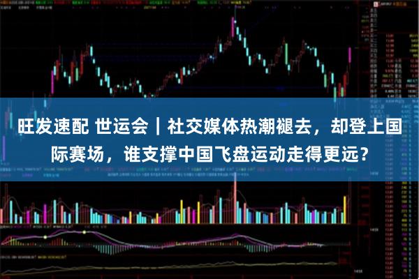 旺发速配 世运会｜社交媒体热潮褪去，却登上国际赛场，谁支撑中国飞盘运动走得更远？