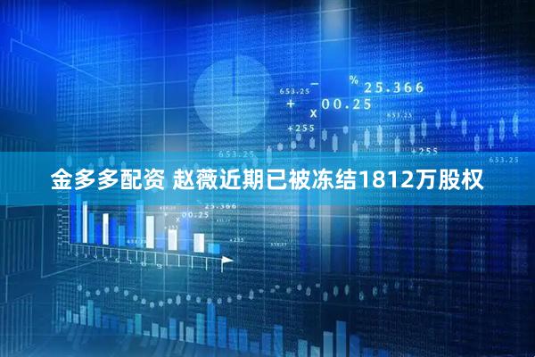 金多多配资 赵薇近期已被冻结1812万股权
