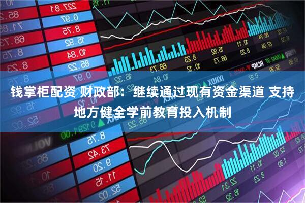 钱掌柜配资 财政部：继续通过现有资金渠道 支持地方健全学前教育投入机制