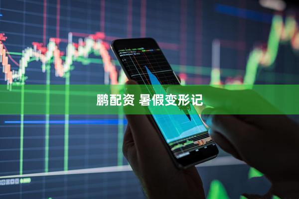 鹏配资 暑假变形记