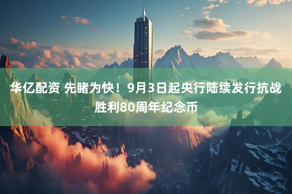 华亿配资 先睹为快！9月3日起央行陆续发行抗战胜利80周年纪念币
