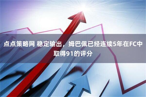 点点策略网 稳定输出，姆巴佩已经连续5年在FC中取得91的评分