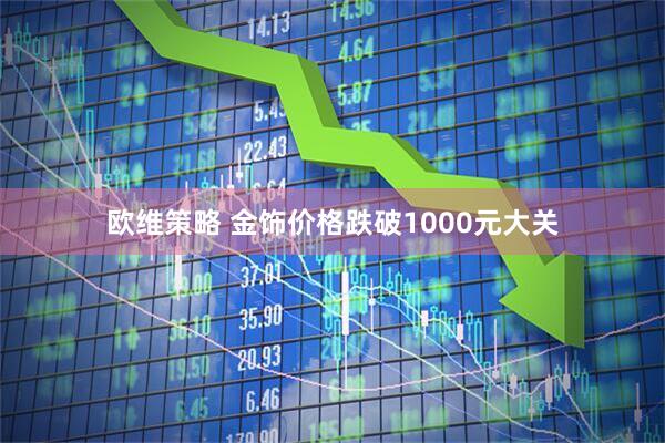 欧维策略 金饰价格跌破1000元大关