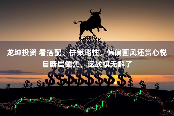 龙坤投资 看搭配、拼策略性，偏偏画风还赏心悦目断层领先，这战棋无解了