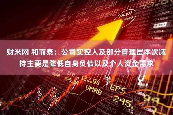 财米网 和而泰：公司实控人及部分管理层本次减持主要是降低自身负债以及个人资金需求