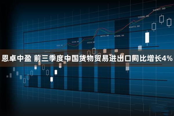 恩卓中盈 前三季度中国货物贸易进出口同比增长4%