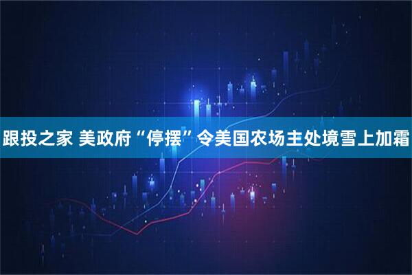 跟投之家 美政府“停摆”令美国农场主处境雪上加霜