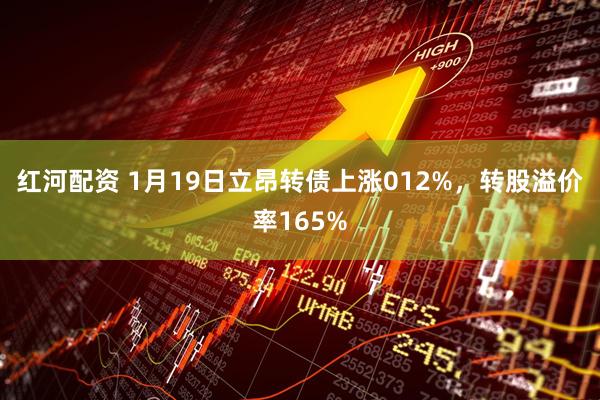 红河配资 1月19日立昂转债上涨012%，转股溢价率165%