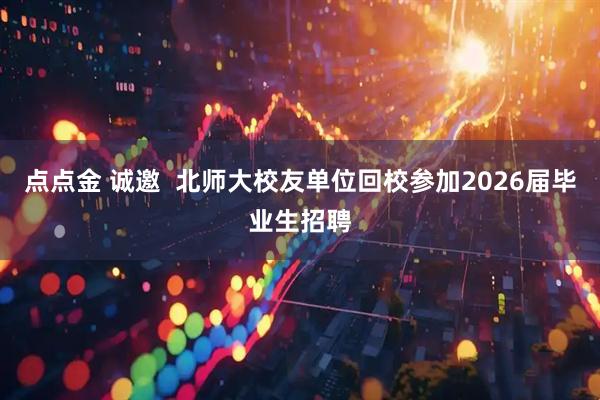 点点金 诚邀  北师大校友单位回校参加2026届毕业生招聘