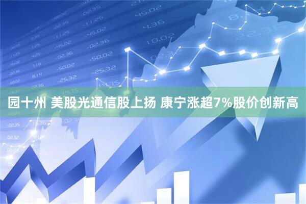 园十州 美股光通信股上扬 康宁涨超7%股价创新高
