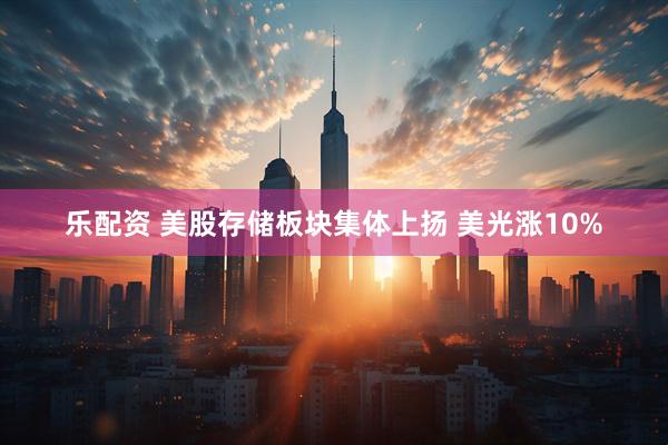 乐配资 美股存储板块集体上扬 美光涨10%